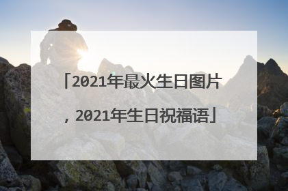 2021年最火生日图片，2021年生日祝福语