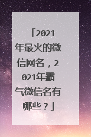 2021年最火的微信网名，2021年霸气微信名有哪些？