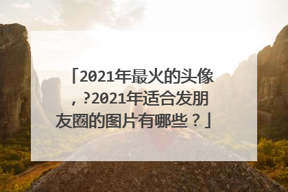 2021年最火的头像，?2021年适合发朋友圈的图片有哪些？