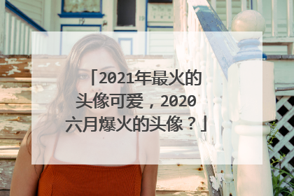 2021年最火的头像可爱,2020六月爆火的头像?