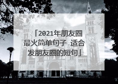 2021年朋友圈最火简单句子 适合发朋友圈的短句