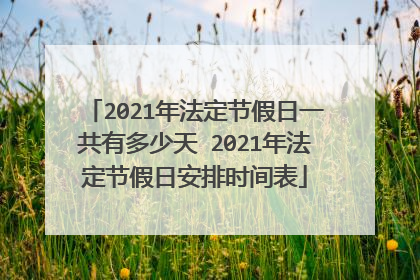 2021年法定节假日一共有多少天 2021年法定节假日安排时间表