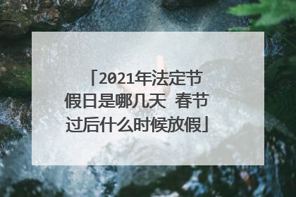 2021年法定节假日是哪几天 春节过后什么时候放假