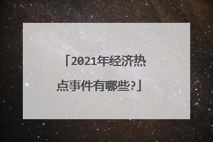 2021年经济热点事件有哪些?