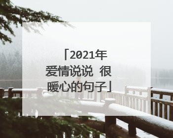 2021年爱情说说 很暖心的句子