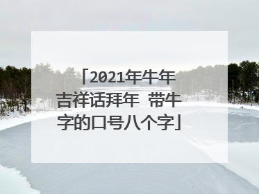 2021年牛年吉祥话拜年 带牛字的口号八个字