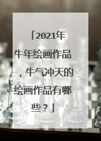 2021年牛年绘画作品，牛气冲天的绘画作品有哪些？