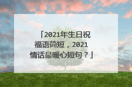 2021年生日祝福语简短,2021情话最暖心短句?