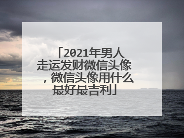 2021年男人走运发财微信头像,微信头像用什么最好最吉利