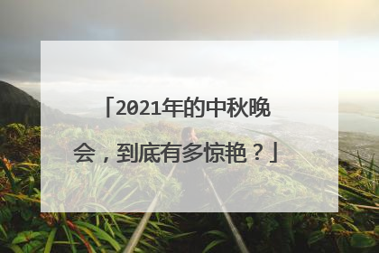 2021年的中秋晚会，到底有多惊艳？