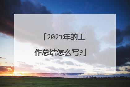 2021年的工作总结怎么写?