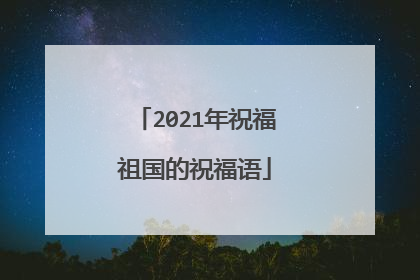 2021年祝福祖国的祝福语