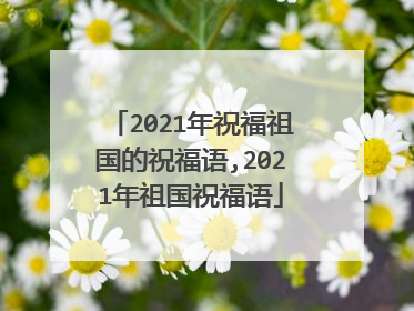 2021年祝福祖国的祝福语,2021年祖国祝福语