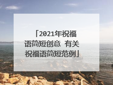 2021年祝福语简短创意 有关祝福语简短范例