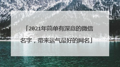 2021年简单有深意的微信名字，带来运气最好的网名