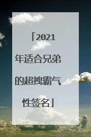 2021年适合兄弟的超拽霸气性签名