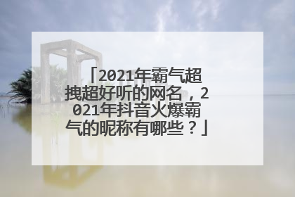 2021年霸气超拽超好听的网名,2021年抖音火爆霸气的昵称有哪些?