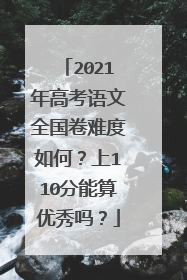 2021年高考语文全国卷难度如何？上110分能算优秀吗？