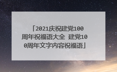 2021庆祝建党100周年祝福语大全 建党100周年文字内容祝福语