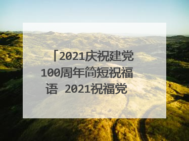 2021庆祝建党100周年简短祝福语 2021祝福党的语句十个字左右