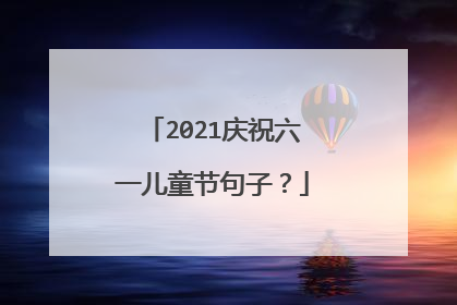 2021庆祝六一儿童节句子？