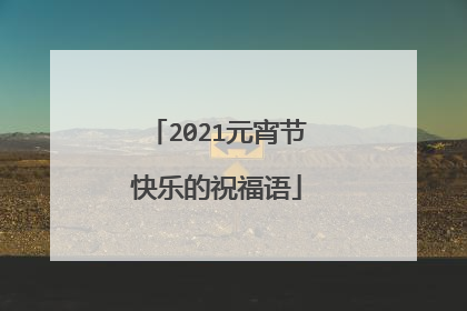 2021元宵节快乐的祝福语