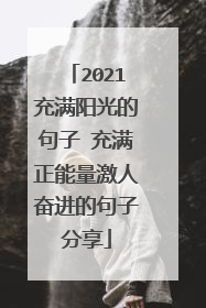 2021充满阳光的句子 充满正能量激人奋进的句子分享
