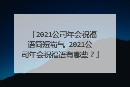 2021公司年会祝福语简短霸气 2021公司年会祝福语有哪些？