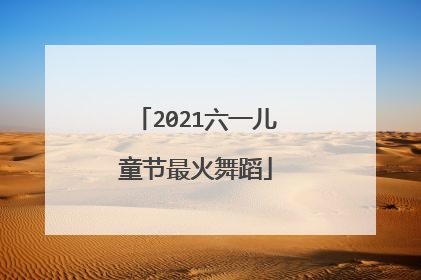 2021六一儿童节最火舞蹈