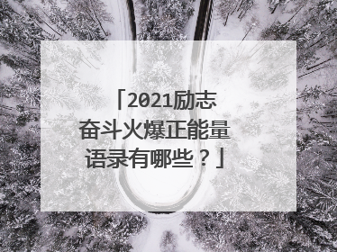 2021励志奋斗火爆正能量语录有哪些？