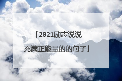 2021励志说说 充满正能量的的句子