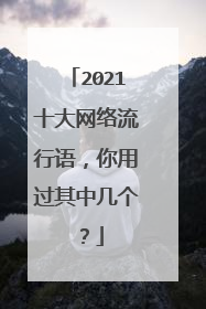 2021十大网络流行语,你用过其中几个?