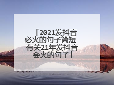 2021发抖音必火的句子简短 有关21年发抖音会火的句子