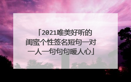 2021唯美好听的闺蜜个性签名短句一对一人一句句句暖人心