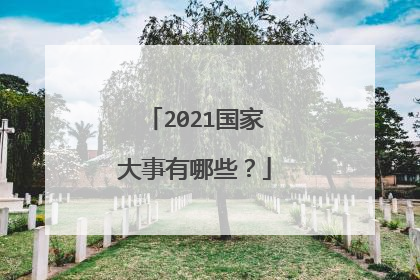 2021国家大事有哪些？