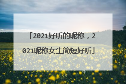 2021好听的昵称，2021昵称女生简短好听