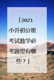 2021小升初分班考试数学必考题型有哪些？