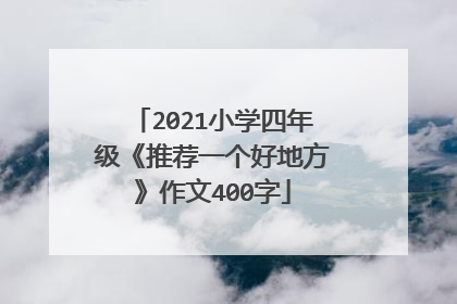 2021小学四年级《推荐一个好地方》作文400字