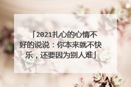 2021扎心的心情不好的说说：你本来就不快乐，还要因为别人难