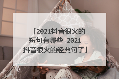 2021抖音很火的短句有哪些 2021抖音很火的经典句子