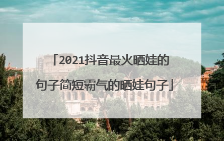 2021抖音最火晒娃的句子简短霸气的晒娃句子