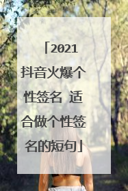 2021抖音火爆个性签名 适合做个性签名的短句