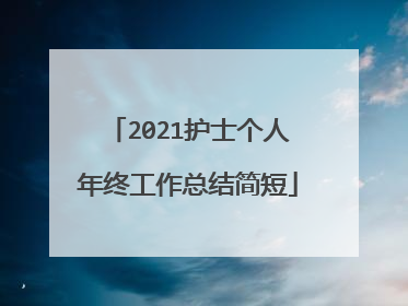 2021护士个人年终工作总结简短