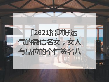 2021招财好运气的微信名女，女人有品位的个性签名八个字有哪些？