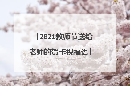 2021教师节送给老师的贺卡祝福语