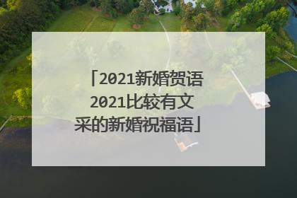 2021新婚贺语 2021比较有文采的新婚祝福语