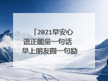 2021早安心语正能量一句话 早上朋友圈一句励志问候语