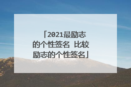 2021最励志的个性签名 比较励志的个性签名