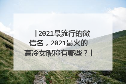 2021最流行的微信名，2021最火的高冷女昵称有哪些？