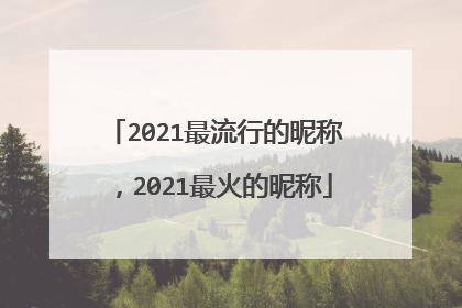 2021最流行的昵称，2021最火的昵称